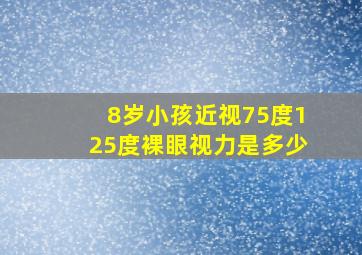 8岁小孩近视75度125度裸眼视力是多少