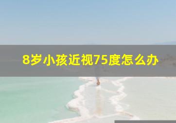 8岁小孩近视75度怎么办