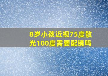 8岁小孩近视75度散光100度需要配镜吗