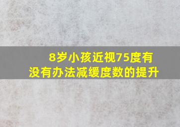 8岁小孩近视75度有没有办法减缓度数的提升