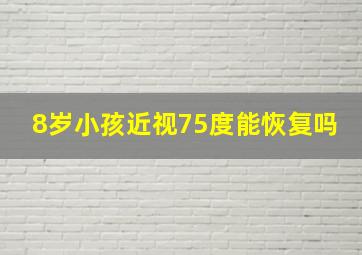 8岁小孩近视75度能恢复吗