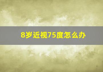 8岁近视75度怎么办