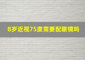 8岁近视75度需要配眼镜吗