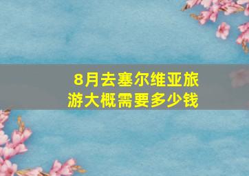 8月去塞尔维亚旅游大概需要多少钱