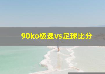 90ko极速vs足球比分