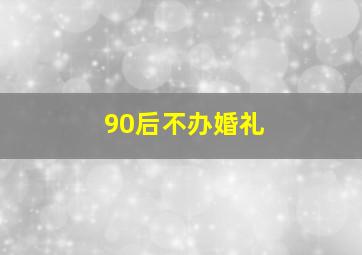 90后不办婚礼