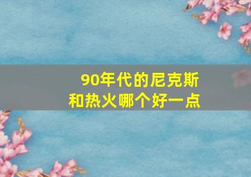 90年代的尼克斯和热火哪个好一点