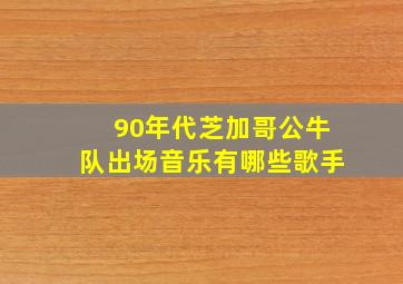 90年代芝加哥公牛队出场音乐有哪些歌手