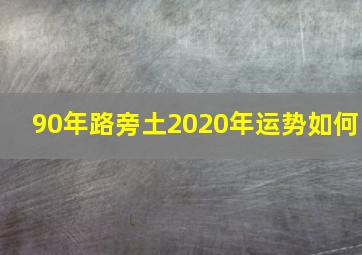 90年路旁土2020年运势如何