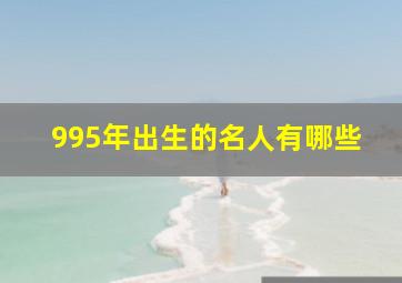 995年出生的名人有哪些