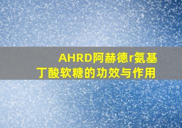 AHRD阿赫德r氨基丁酸软糖的功效与作用