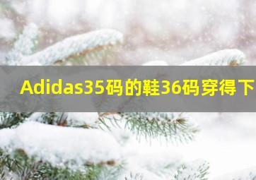 Adidas35码的鞋36码穿得下吗