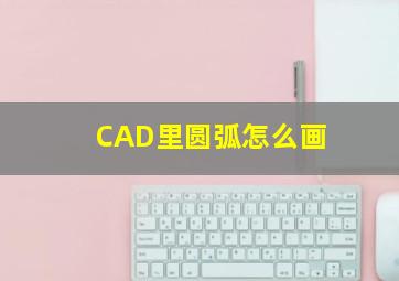 CAD里圆弧怎么画