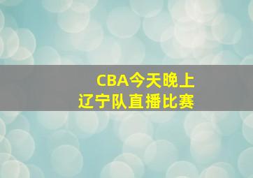 CBA今天晚上辽宁队直播比赛