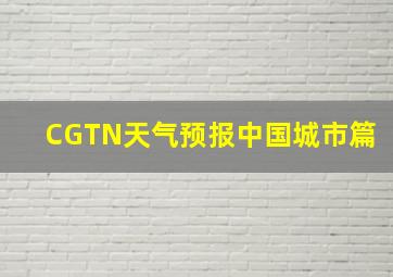 CGTN天气预报中国城市篇