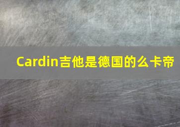 Cardin吉他是德国的么卡帝