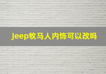 Jeep牧马人内饰可以改吗