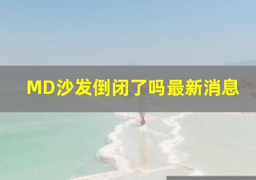 MD沙发倒闭了吗最新消息