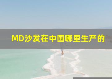 MD沙发在中国哪里生产的