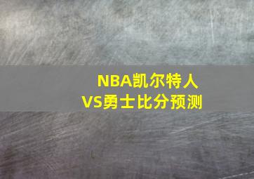 NBA凯尔特人VS勇士比分预测