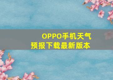 OPPO手机天气预报下载最新版本