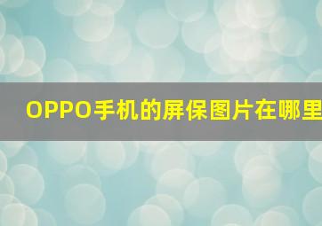 OPPO手机的屏保图片在哪里