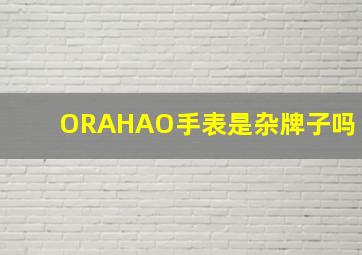 ORAHAO手表是杂牌子吗