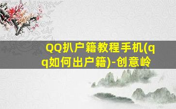 QQ扒户籍教程手机(qq如何出户籍)-创意岭