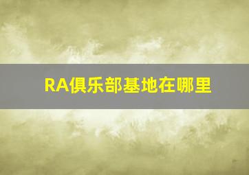 RA俱乐部基地在哪里