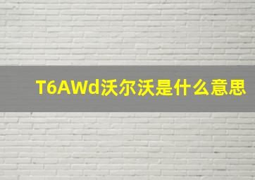 T6AWd沃尔沃是什么意思