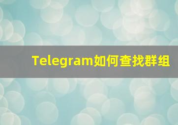 Telegram如何查找群组