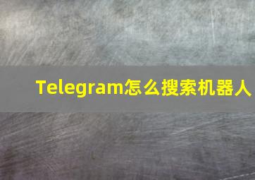 Telegram怎么搜索机器人