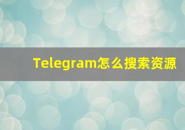 Telegram怎么搜索资源