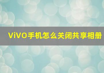 ViVO手机怎么关闭共享相册