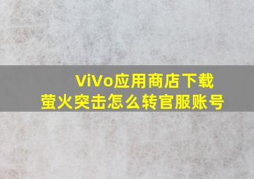 ViVo应用商店下载萤火突击怎么转官服账号