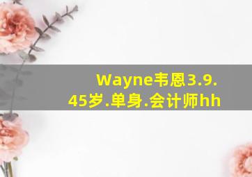 Wayne韦恩3.9.45岁.单身.会计师hh