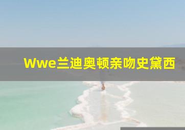 Wwe兰迪奥顿亲吻史黛西