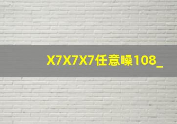 X7X7X7任意噪108_