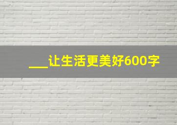 ___让生活更美好600字