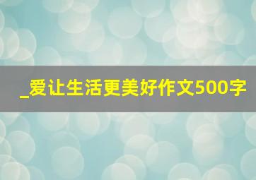 _爱让生活更美好作文500字