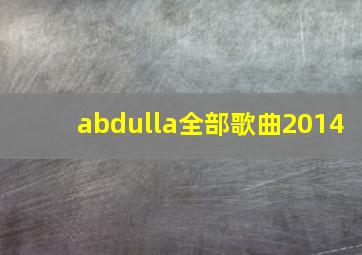 abdulla全部歌曲2014