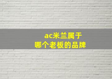 ac米兰属于哪个老板的品牌