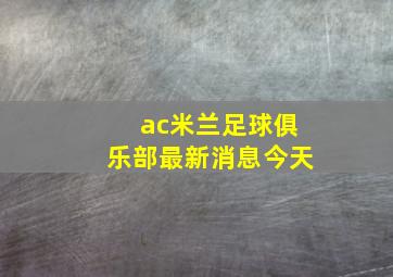 ac米兰足球俱乐部最新消息今天