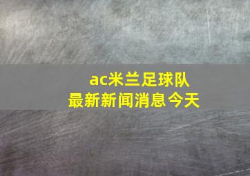 ac米兰足球队最新新闻消息今天