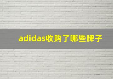 adidas收购了哪些牌子