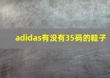 adidas有没有35码的鞋子