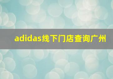 adidas线下门店查询广州