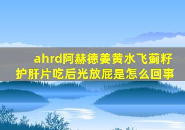 ahrd阿赫德姜黄水飞蓟籽护肝片吃后光放屁是怎么回事