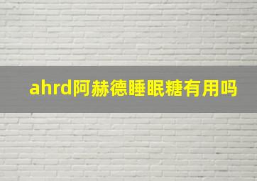 ahrd阿赫德睡眠糖有用吗