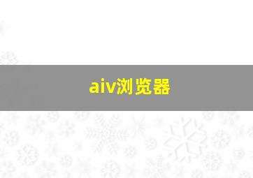 aiv浏览器